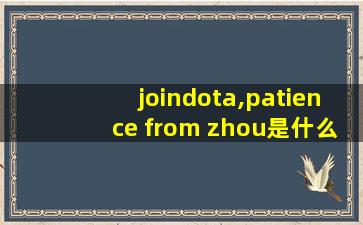 joindota,patience from zhou是什么梗 joindota,patience from zhou是什么梗